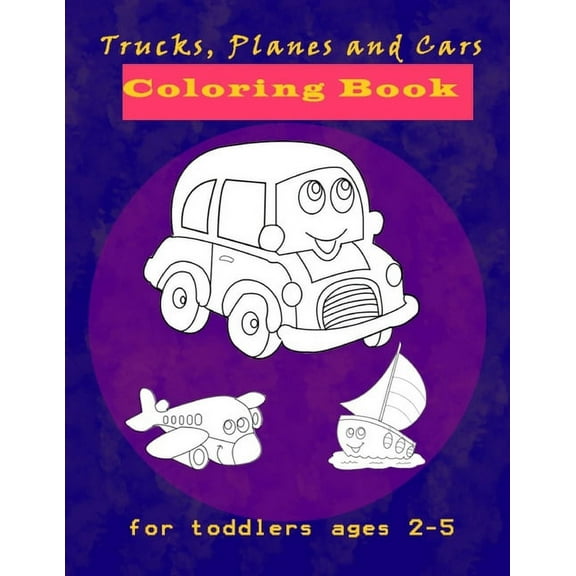 Trucks, Planes and Cars Coloring Book for toddlers ages 2-5: Cars Activity Book for Kids Ages 2-4, Creative coloring boo
