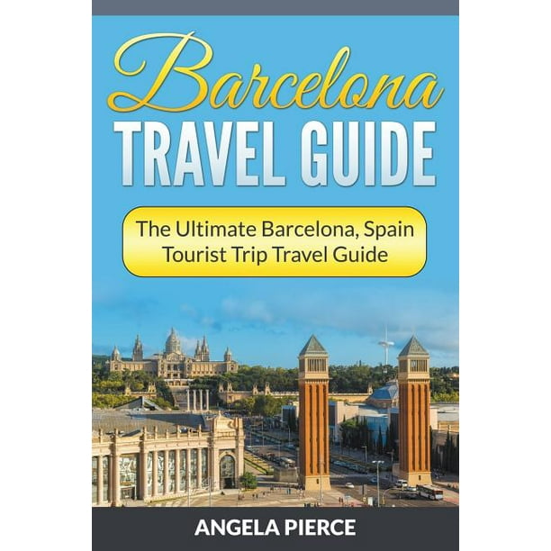 Barcelona travel guide the ultimate barcelona, spain tourist trip