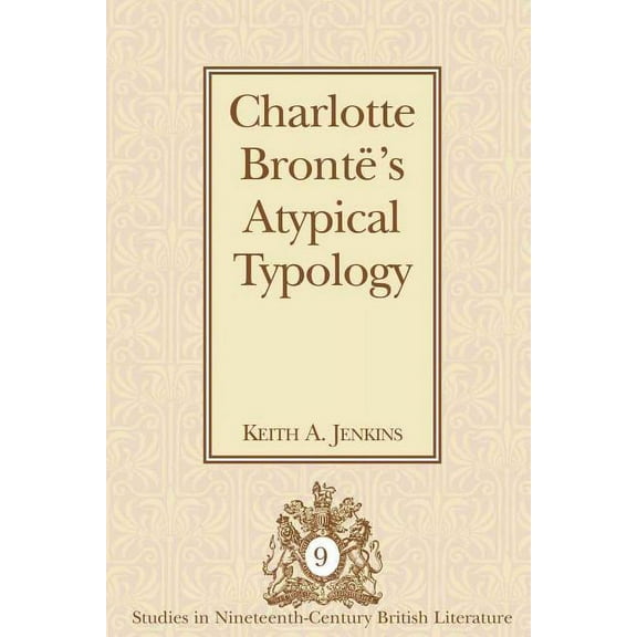 Studies in Nineteenth-Century British Li Charlotte BrontÃ«'s Atypical Typology, Book 9, (Hardcover)