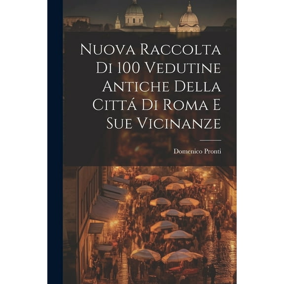 Nuova raccolta di 100 vedutine antiche della cittá di Roma e sue vicinanze (Paperback)