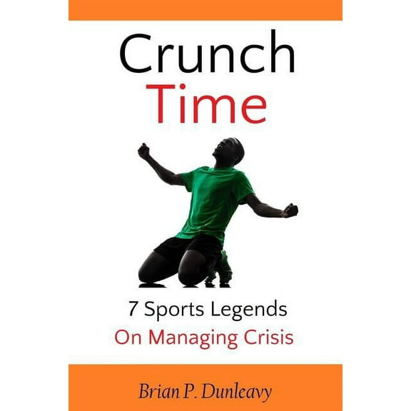Crunch Time: 7 Sports Legends on Managing Crisis  Paperback  0988213834 9780988213838 Brian P Dunleavy