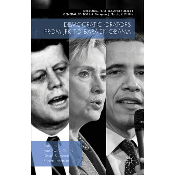 Rhetoric, Politics and Society Democratic Orators from JFK to Barack Obama, (Hardcover)