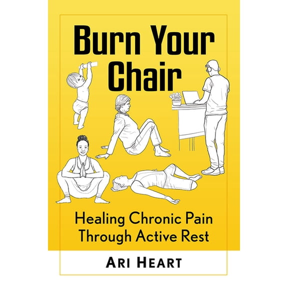 Burn Your Chair: Healing Chronic Pain Through Active Rest, (Paperback)