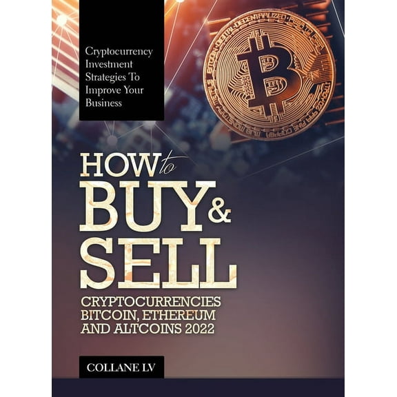 How to Buy & Sell Cryptocurrencies Bitcoin, Ethereum and Altcoins 2022: Cryptocurrency Investment Strategies to Impr, (Hardcover)