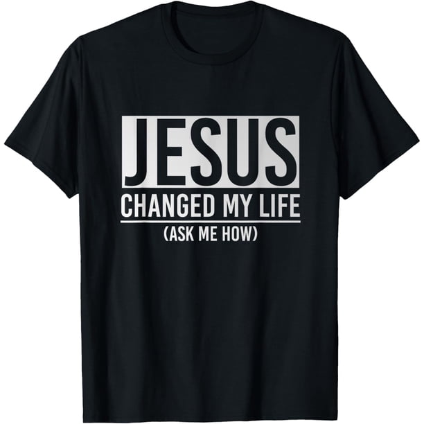 Jesus Changed My Life Ask Me How Jesus Camiseta