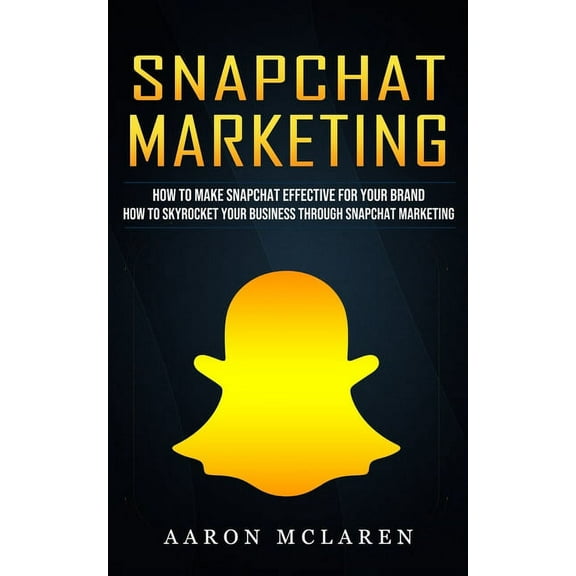 Snapchat Marketing: How to Make Snapchat Effective for Your Brand (How to Skyrocket Your Business Through Snapchat Marketing) (Paperback)