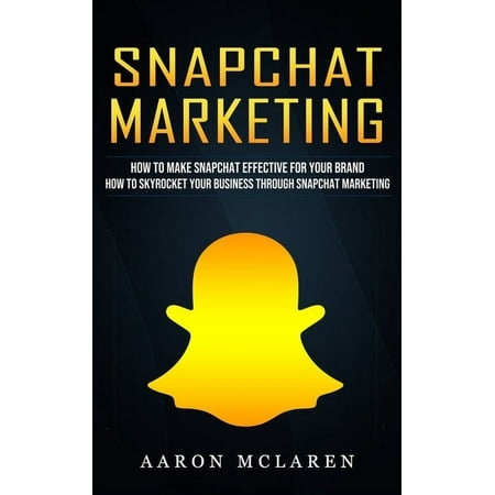 Snapchat Marketing : How to Make Snapchat Effective for Your Brand (How to Skyrocket Your Business Through Snapchat Marketing) (Paperback)
