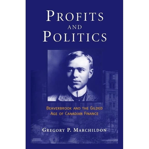 Profits and Politics: Beaverbrook and the Gilded Age of Canadian Finance, (Paperback)