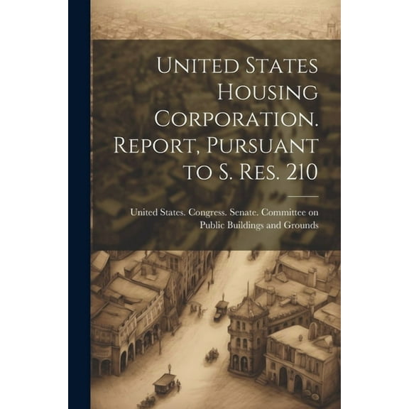 United States Housing Corporation. Report, Pursuant to S. Res. 210 (Paperback)