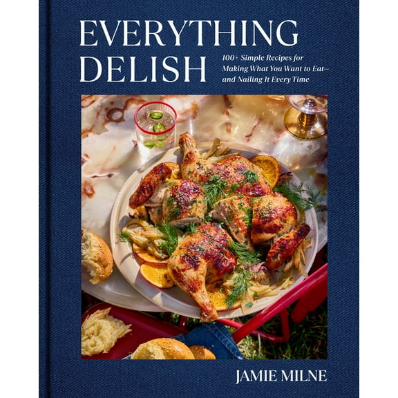 Everything Delish: 100  Simple Recipes for Making What You Want to Eat--And Nailing It Every Time, (Hardcover)