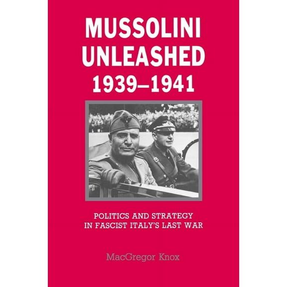 Mussolini Unleashed, 1939-1941: Politics and Strategy in Fascist Italy's Last War, (Paperback)