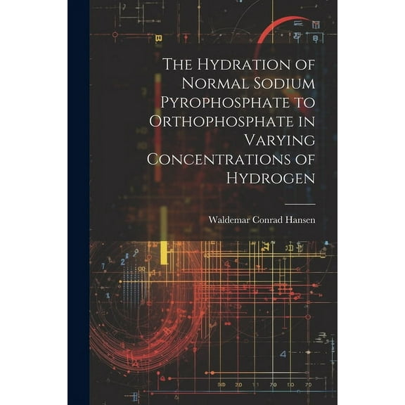 The Hydration of Normal Sodium Pyrophosphate to Orthophosphate in Varying Concentrations of Hydrogen (Paperback)