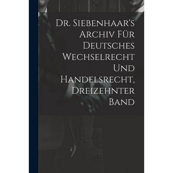 Dr. Siebenhaar's Archiv FÃ¼r Deutsches Wechselrecht Und Handelsrecht, Dreizehnter Band, (Paperback)