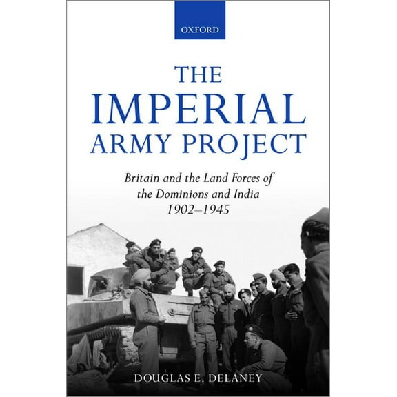 The Imperial Army Project: Britain and the Land Forces of the Dominions and India, 1902-1945, (Paperback)
