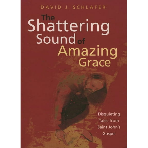 Shattering Sound of Amazing Grace: Disquieting Tales from Saint John's Gospel, (Paperback)