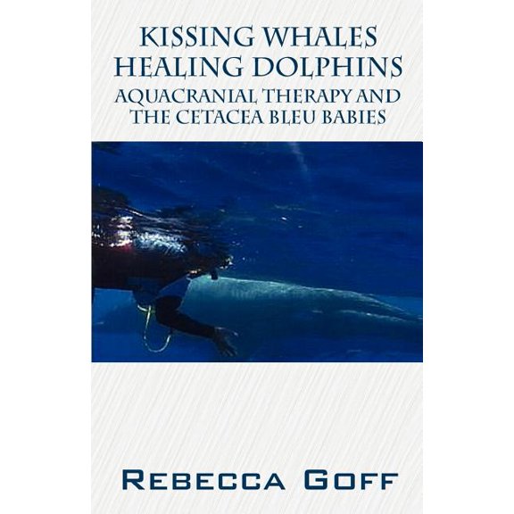 Kissing Whales Healing Dolphins: Aquacranial Therapy and the Cetacea Bleu Babies, (Paperback)