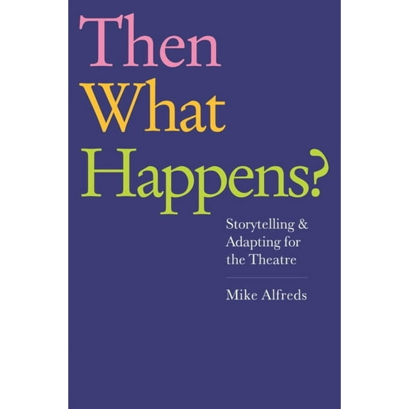 Then What Happens?: Storytelling and Adapting for the Theatre, (Paperback)