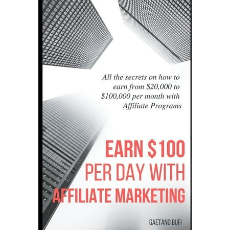 Earn $100 per day with Affiliate Marketing: All the secrets on how to earn from $20,000 to $100,000 per month with Affiliate Programs (Paperback)