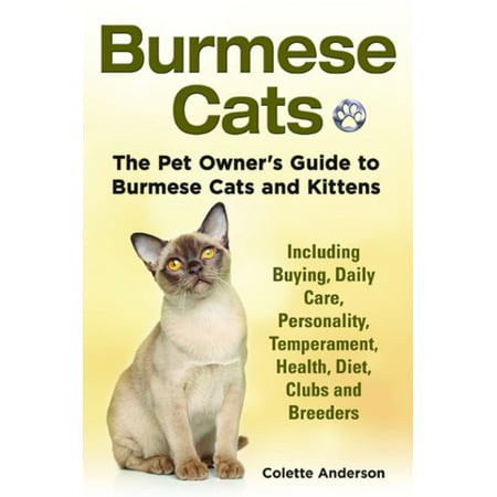 Burmese Cats, The Pet Owner’s Guide to Burmese Cats and Kittens Including Buying, Daily Care, Personality, Temperament, Health, Diet, Clubs and Breeders -