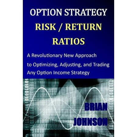 Option Strategy Risk / Return Ratios : A Revolutionary New Approach to Optimizing, Adjusting, and Trading Any Option Income