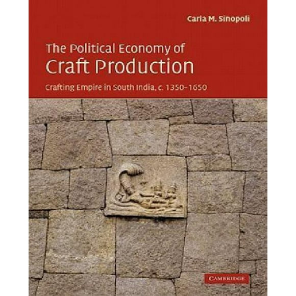 The Political Economy of Craft Production: Crafting Empire in South India, C.1350 1650