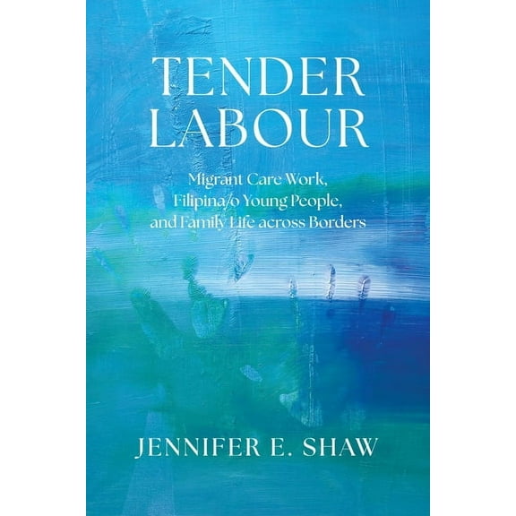 Tender Labour: Migrant Care Work, Filipina/O Young People, and Family Life Across Borders, (Paperback)