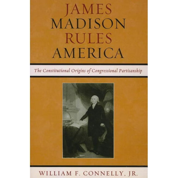 James Madison Rules America: The Constitutional Origins of Congressional Partisanship, (Paperback)