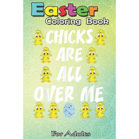 Easter Coloring Book For Adults: Chicks Are All Over Me Funny Easter Egg Hunt Boys Kids ns An Adult Easter Coloring Book For Teens & Adults - Great Gifts with Fun, Easy, and Relaxing (Paperback)