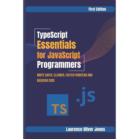 The Modern Web Developer Series: From Fu TypeScript Essentials for JavaScript Programmers: Write Safer, Cleaner, Faster Frontend & Backend Code, (Paperback)