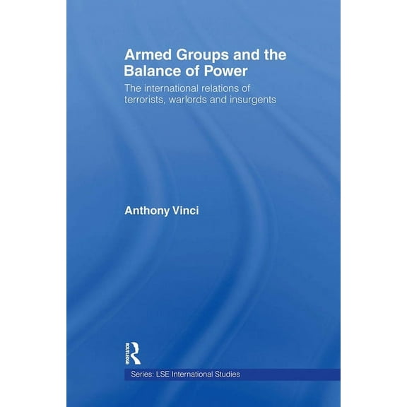 LSE International Studies Armed Groups and the Balance of Power: The International Relations of Terrorists, Warlords and Insurgents, (Paperback)