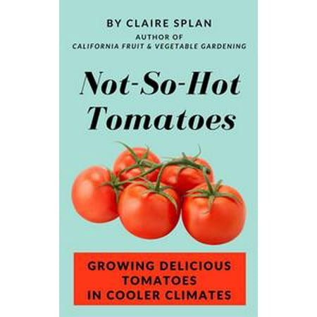 Not-So-Hot Tomatoes: Growing Delicious Tomatoes in Cooler Climates -