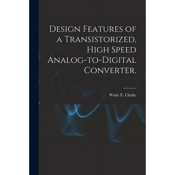 Design Features of a Transistorized, High Speed Analog-to-digital Converter., (Paperback)