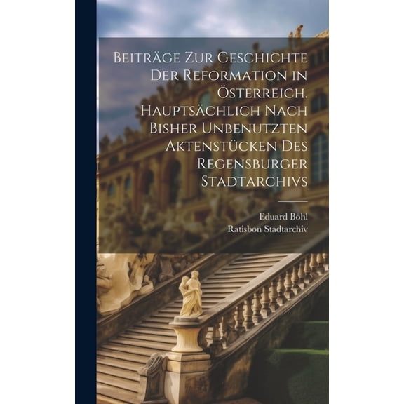 Beiträge zur Geschichte der Reformation in Österreich. Hauptsächlich nach bisher unbenutzten Aktenstücken des Regensburger Stadtarchivs (Hardcover)