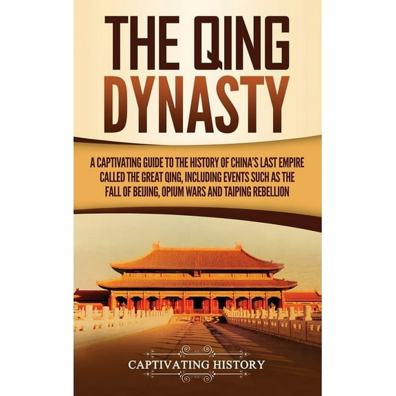 The Qing Dynasty: A Captivating Guide to the History of China's Last Empire Called the Great Qing, Including Events, (Hardcover)