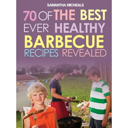 BBQ Recipe Book: 70 Of The Best Ever Healthy Barbecue Recipes...Revealed! - (Best Tasting Healthy Recipes Ever)