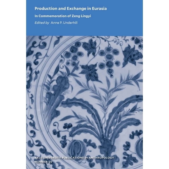 Yale University Publications in Anthropo Production and Exchange in Eurasia: In Commemoration of Zeng Lingyi Volume 99, (Paperback)