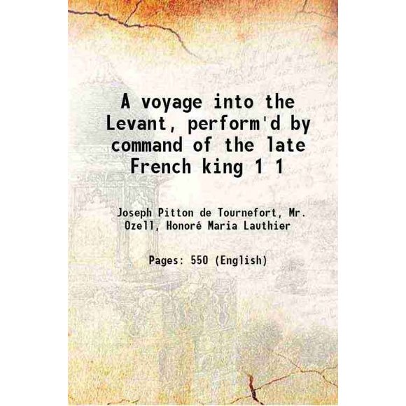 A voyage into the Levant, perform'd by command of the late French king Volume 1 1718 [Hardcover]