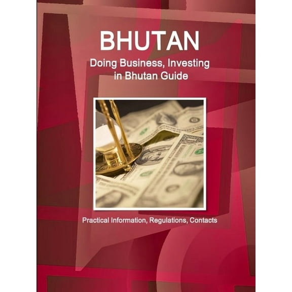 Bhutan: Doing Business, Investing in Bhutan Guide - Practical Information, Regulations, Contacts, (Paperback)