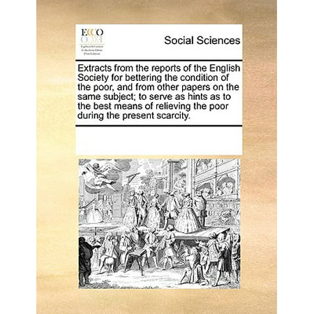 Extracts from the Reports of the English Society for Bettering the Condition of the Poor, and from Other Papers on the Same Subject; To Serve as Hints as to the Best Means of Relieving the Poor During the Present