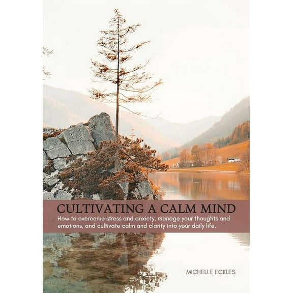 Cultivating a Calm Mind: How to reduce stress and anxiety, manage your thoughts and emotions and live a calmer life, (Paperback)