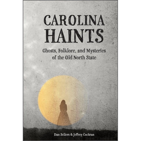 Carolina Haints: Ghosts, Folklore, and Mysteries of the Old North State, (Hardcover)