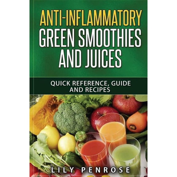 Anti-Inflammatory Green Smoothies and Juices: Quick Reference, Guide and Recipes (Paperback)