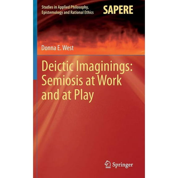 Studies in Applied Philosophy, Epistemol Deictic Imaginings: Semiosis at Work and at Play, Book 11, (Hardcover)