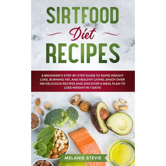 Diet: Sirtfood Diet Recipes : A Beginner's Step-By-Step Guide to Rapid Weight Loss, Burning Fat, and Healthy Living - Enjoy Over 100 Delicious Recipes and Discover a Meal Plan to Lose Weight in 7 Days! (Series #2) (Paperback)