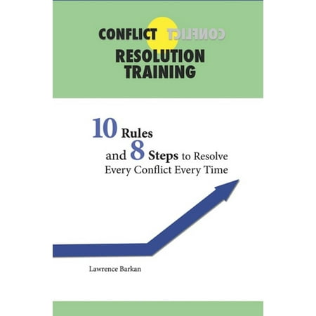 Conflict Resolution Training: 10 Rules and 8 Steps To Resolve Every Conflict Every Time -