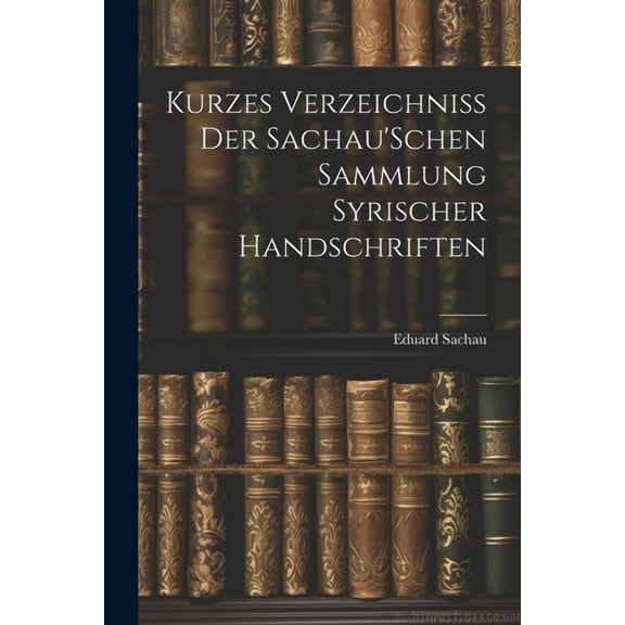 Kurzes Verzeichniss Der Sachau'Schen Sammlung Syrischer Handschriften, (Paperback)