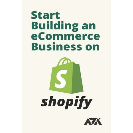 Start Building an eCommerce Business on Shopify : Get the Easy to Follow System You Can Use to Sell Products Online That You Never Have to Own, See, or Touch Using Shopify (Paperback)