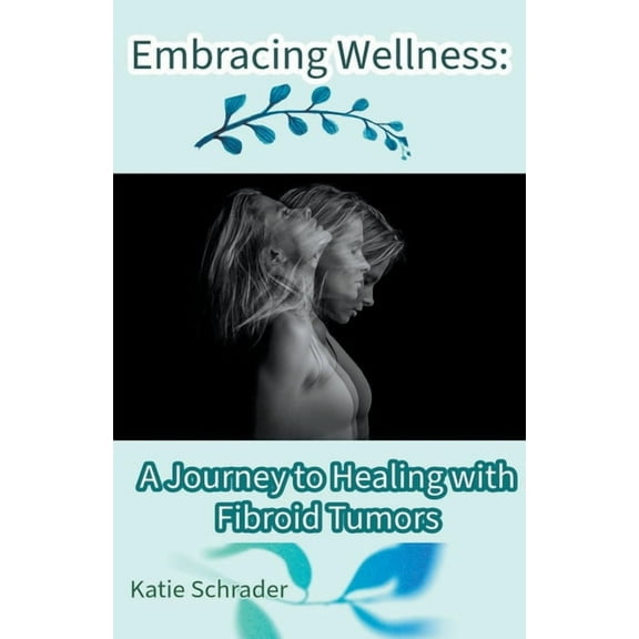 Embracing Wellness: A Journey to Healing with Fibroid Tumors, (Paperback)