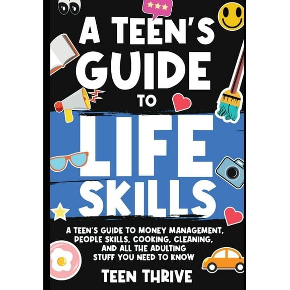 A Teen's Guide to Life Skills: A Teen's Guide to money management, people skills, cooking, cleaning, and all the adultin, (Paperback)