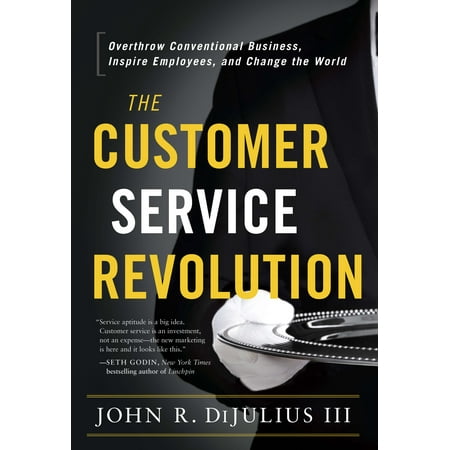 The Customer Service Revolution : Overthrow Conventional Business, Inspire Employees, and Change the (Best Customer Service In The World)